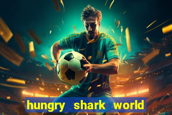 hungry shark world dinheiro infinito ios